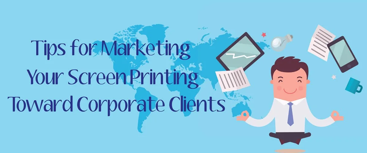 Tips for Marketing Your Screen Printing Toward Corporate Clients