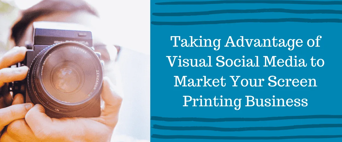 Taking Advantage of Visual Social Media to Market Your Screen Printing Business