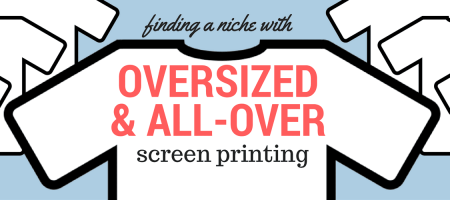 Finding a Niche with Oversized and All-Over Screen Printing