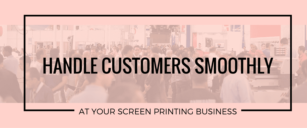 Handle Customers Smoothly at Your Screen Printing Business
