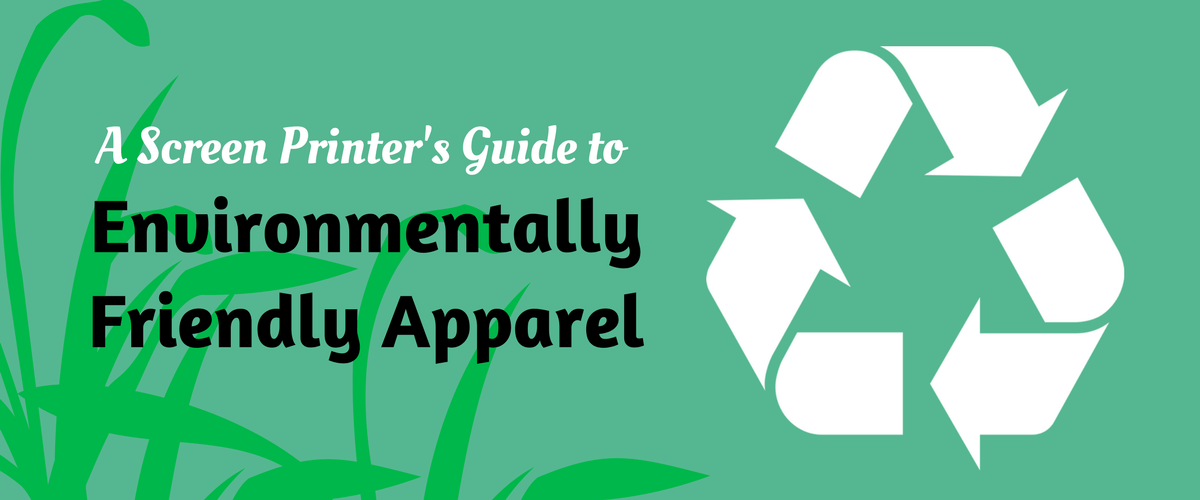 A Screen Printer's Guide to Environmentally Friendly Apparel