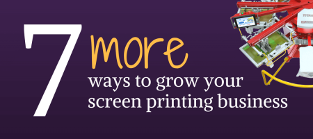 7 More Ways to Grow Your Screen Printing Business