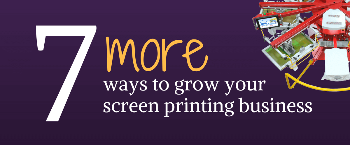 7 More Ways to Grow Your Screen Printing Business