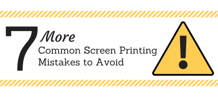 7 More Common Screen Printing Mistakes to Avoid