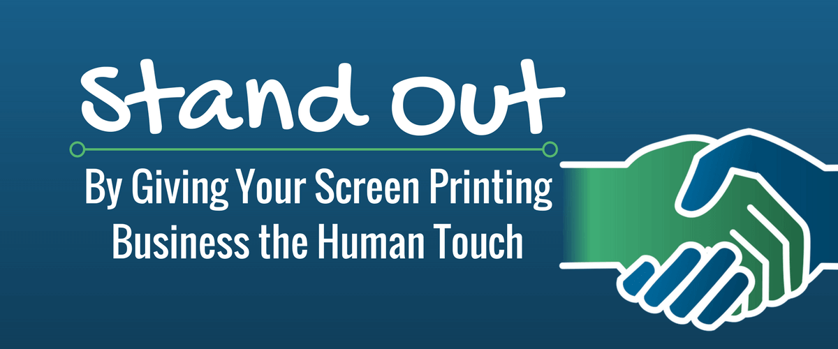 Stand Out by Giving Your Screen Printing Business the Human Touch