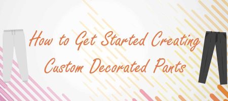 How to Get Started Creating Custom Decorated Pants