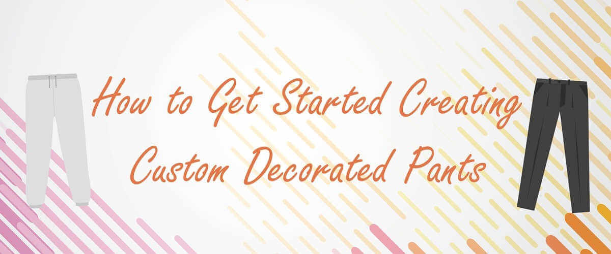 How to Get Started Creating Custom Decorated Pants
