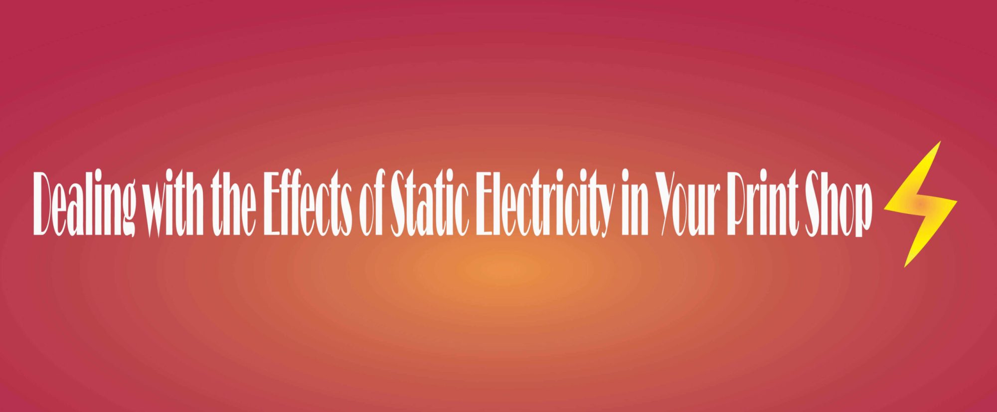 Dealing with the Effects of Static Electricity in Your Print Shop