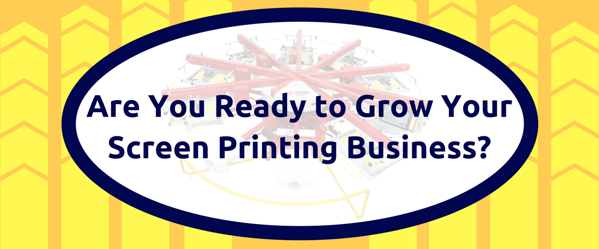 Are You Ready to Grow Your Screen Printing Business?