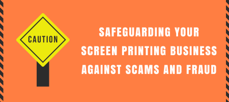 Safeguarding Your Screen Printing Business Against Scams and Fraud