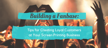Building a Fanbase: Tips for Creating Loyal Customers at Your Screen Printing Business