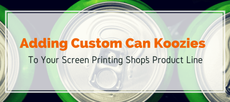 Adding Custom Can Koozies to Your Screen Printing Shop’s Product Line
