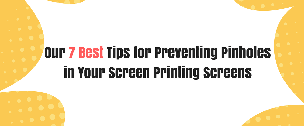 Our 7 Best Tips for Preventing Pinholes in Your Screen Printing Screens