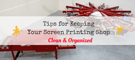 Tips for Keeping Your Screen Printing Shop Clean & Organized