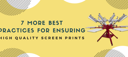 7 More Best Practices for Ensuring High Quality Screen Prints