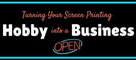Turning Your Screen Printing Hobby into a Business