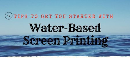 10 Tips to Get You Started with Water-Based Screen Printing