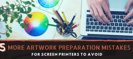 5 More Artwork Preparation Mistakes for Screen Printers to Avoid