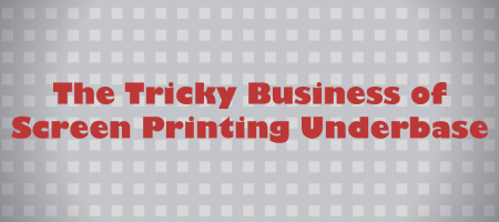 The Tricky Business of Screen Printing Underbase