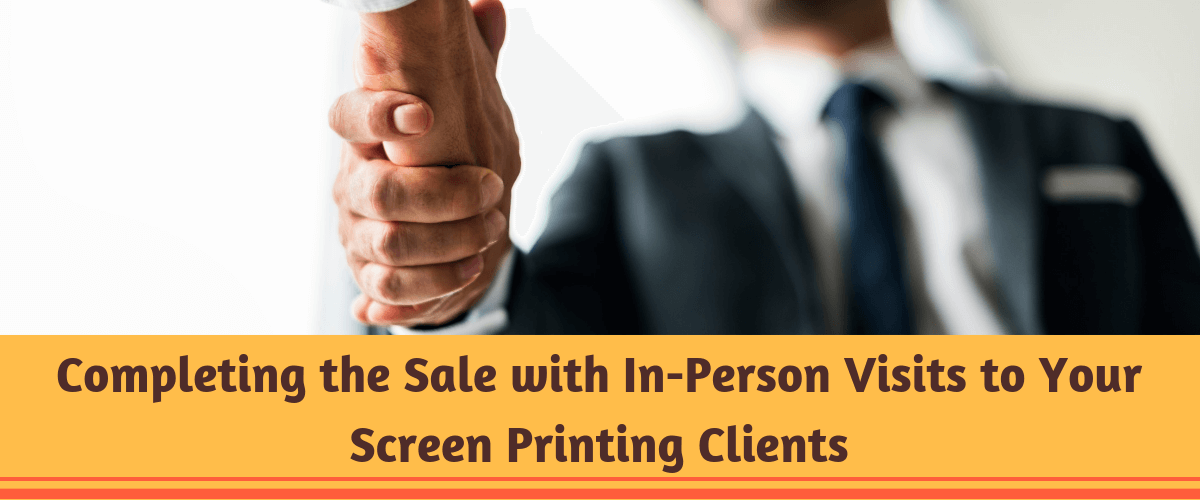 Completing the Sale with In-Person Visits to Your Screen Printing Clients