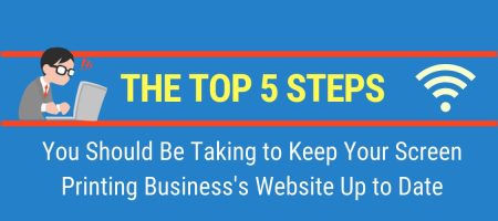 The Top 5 Steps You Should Be Taking to Keep Your Screen Printing Business's Website Up to Date