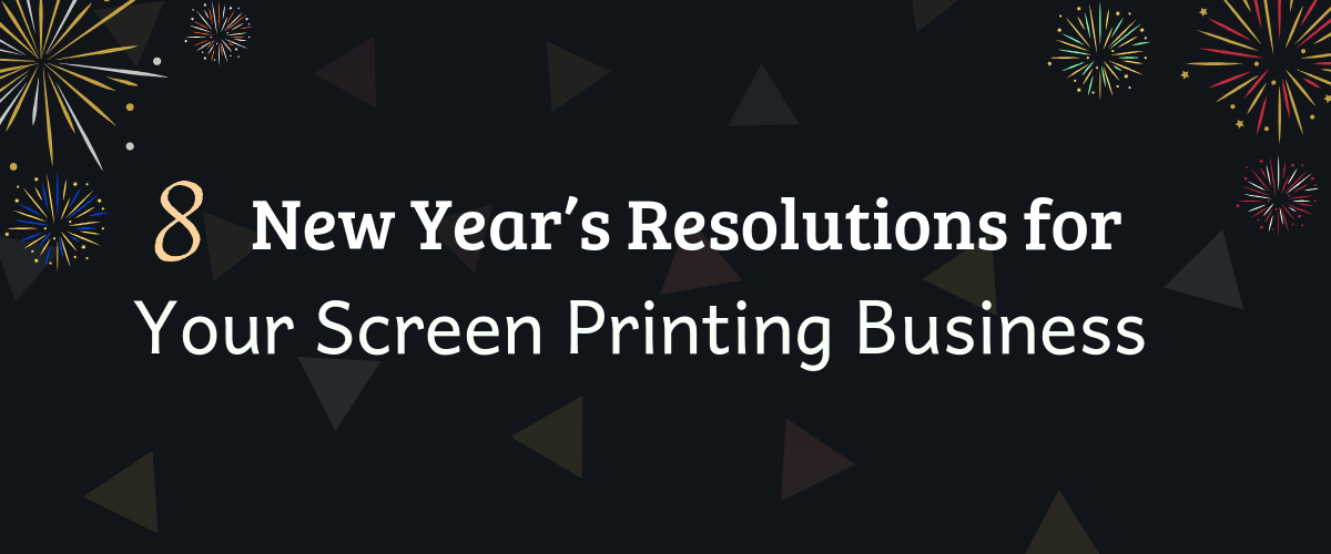 8 New Year’s Resolutions for Your Screen Printing Business